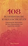 108 buddhistische Kurzgeschichten: Inspirierende Weisheiten, die dein Bewusstsein neu ausrichten...